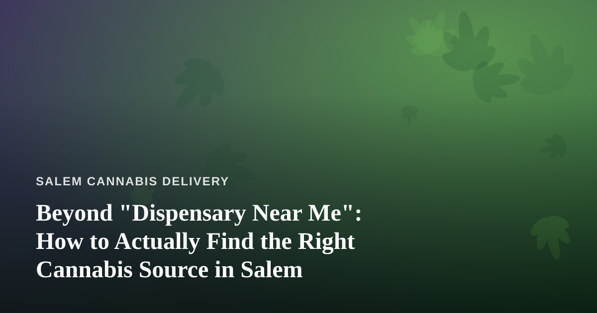 Beyond “Dispensary Near Me”: How to Actually Find the Right Cannabis Source in Salem