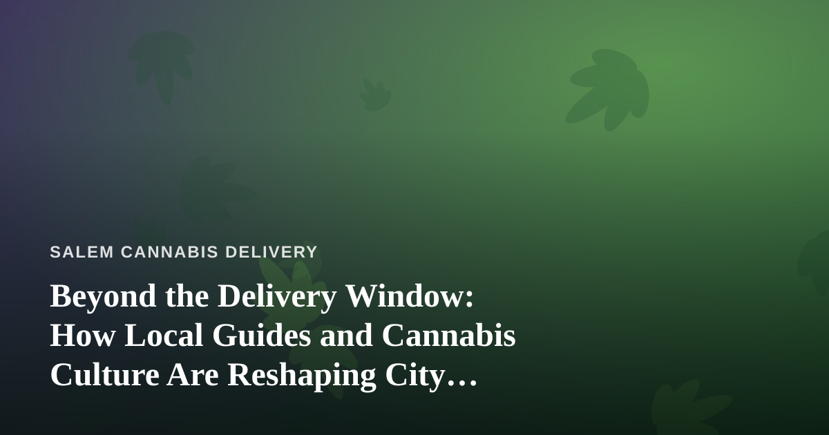 Beyond the Delivery Window: How Local Guides and Cannabis Culture Are Reshaping City Travel