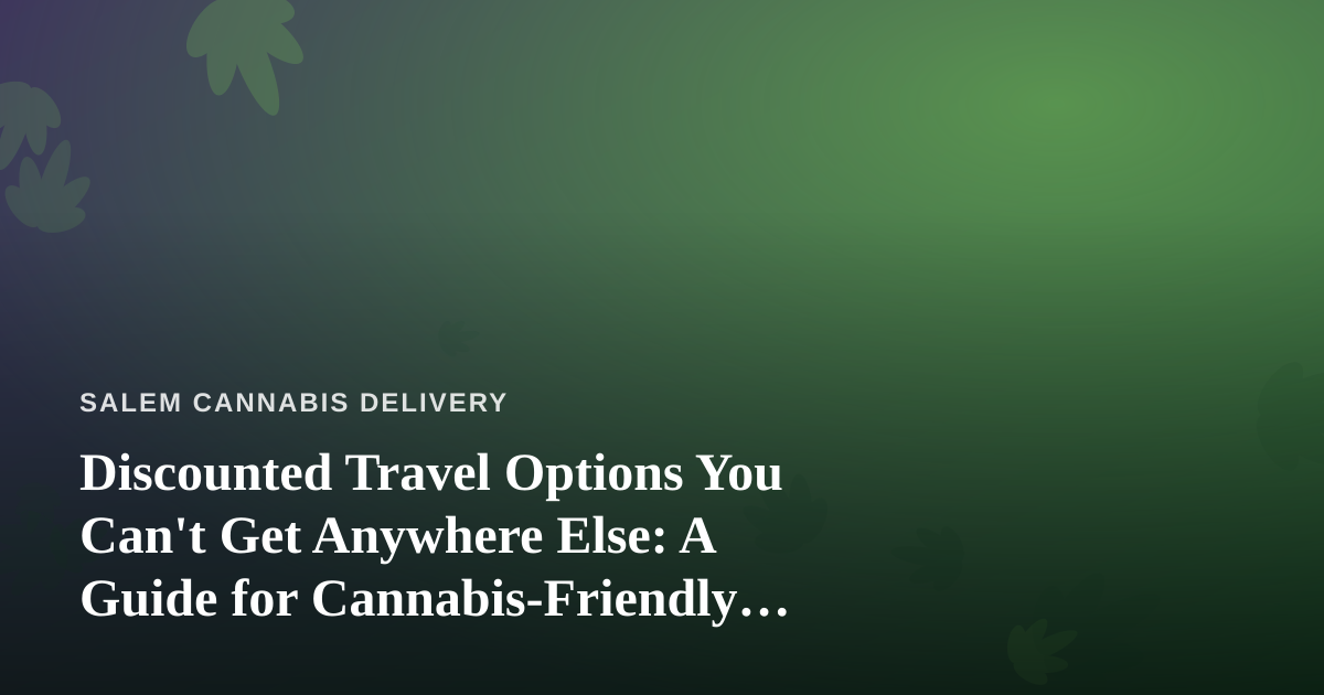Discounted Travel Options You Can’t Get Anywhere Else: A Guide for Cannabis-Friendly Explorers