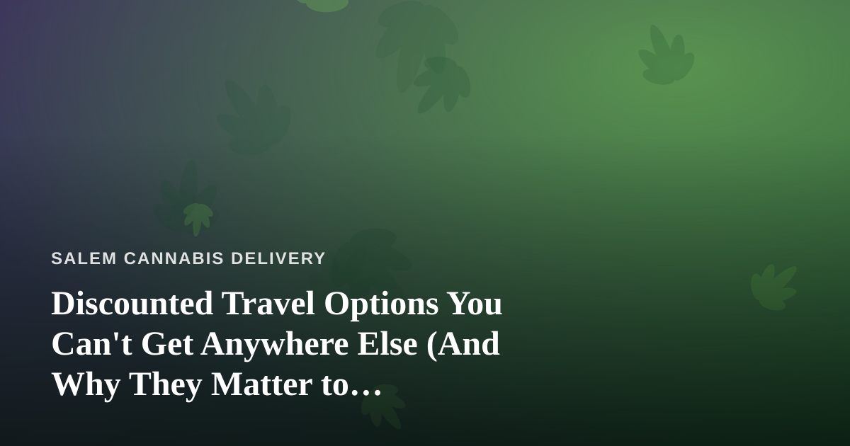 Discounted Travel Options You Can’t Get Anywhere Else (And Why They Matter to Cannabis-Friendly Travelers)