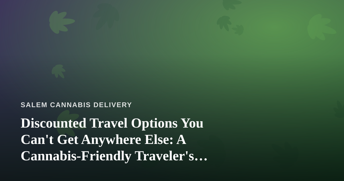 Discounted Travel Options You Can’t Get Anywhere Else: A Cannabis-Friendly Traveler’s Guide