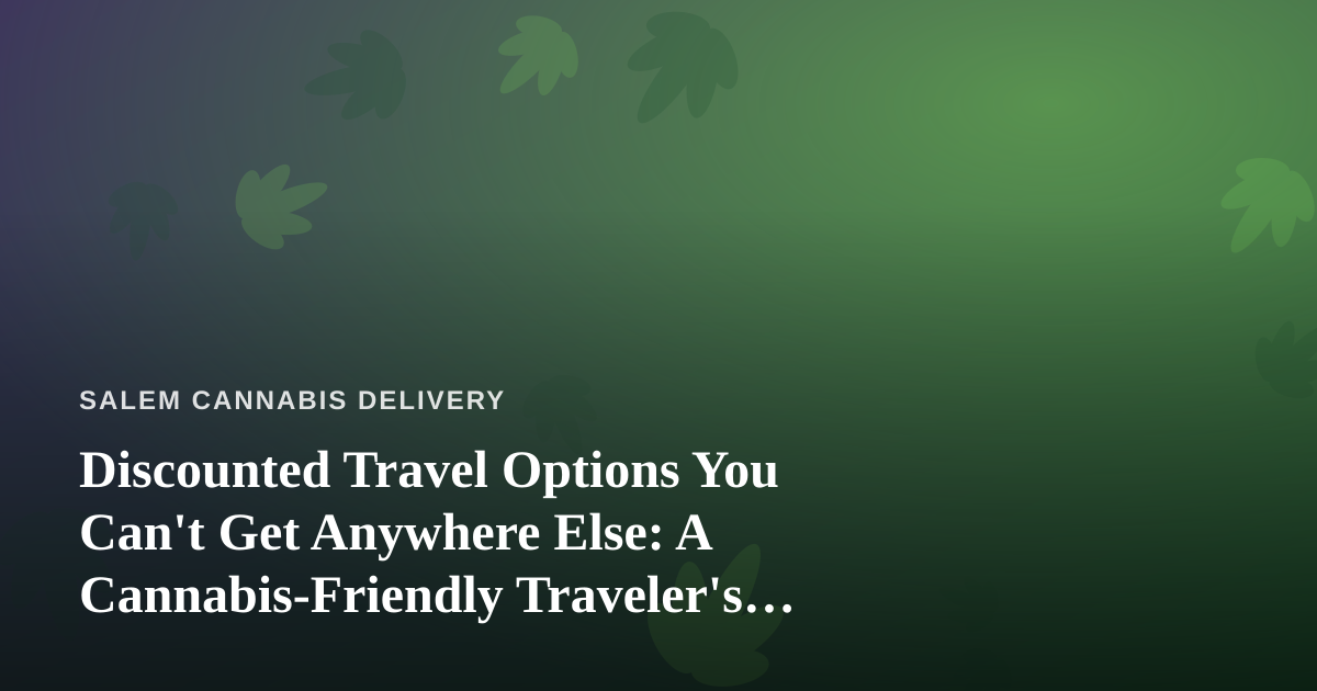 Discounted Travel Options You Can’t Get Anywhere Else: A Cannabis-Friendly Traveler’s Guide