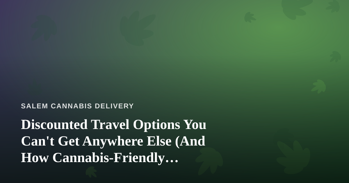 Discounted Travel Options You Can’t Get Anywhere Else (And How Cannabis-Friendly Travelers Can Use Them)
