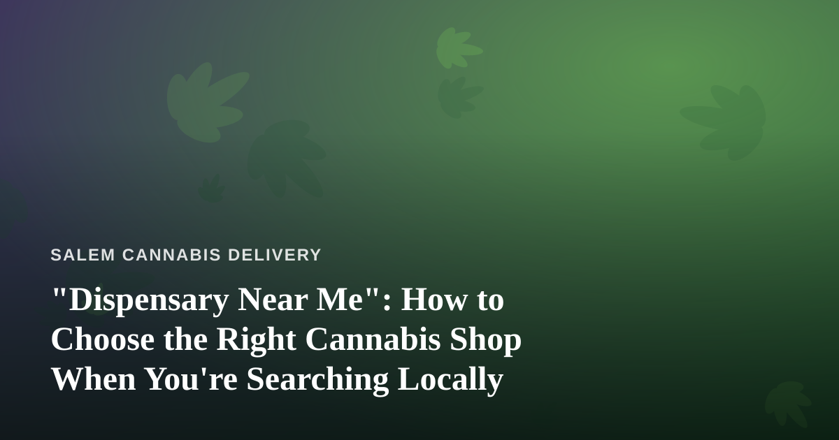 “Dispensary Near Me”: How to Choose the Right Cannabis Shop When You’re Searching Locally