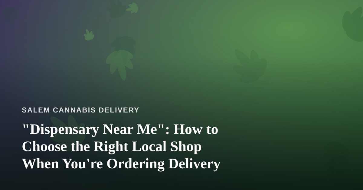 “Dispensary Near Me”: How to Choose the Right Local Shop When You’re Ordering Delivery