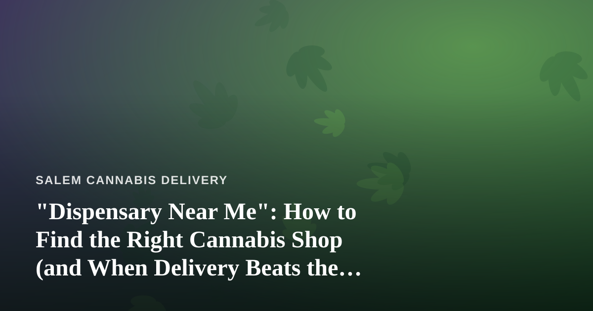 “Dispensary Near Me”: How to Find the Right Cannabis Shop (and When Delivery Beats the Drive)