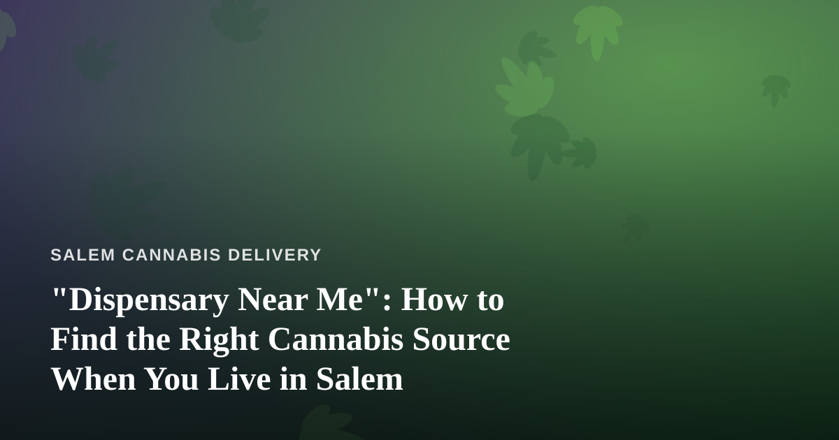 “Dispensary Near Me”: How to Find the Right Cannabis Source When You Live in Salem