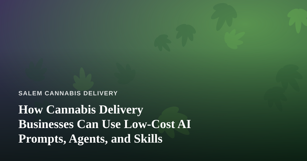 How Cannabis Delivery Businesses Can Use Low-Cost AI Prompts, Agents, and Skills