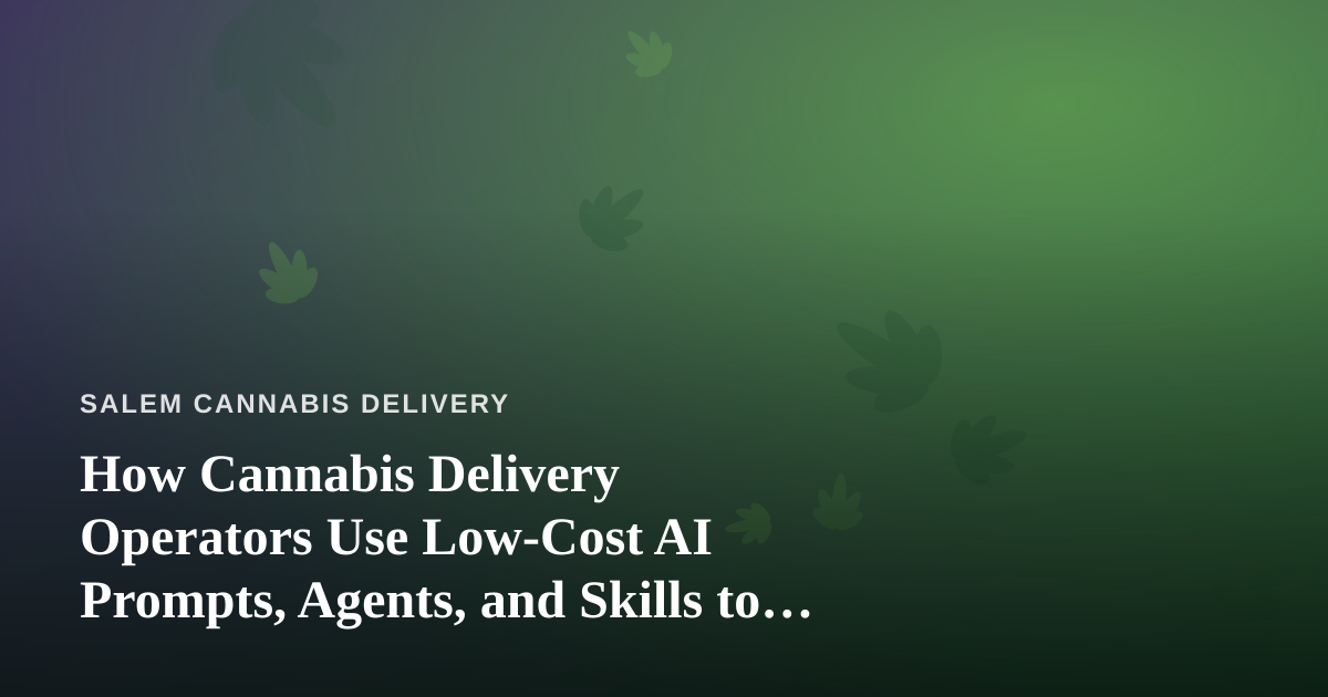 How Cannabis Delivery Operators Use Low-Cost AI Prompts, Agents, and Skills to Run Leaner