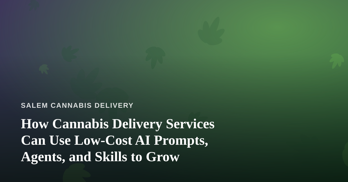 How Cannabis Delivery Services Can Use Low-Cost AI Prompts, Agents, and Skills to Grow