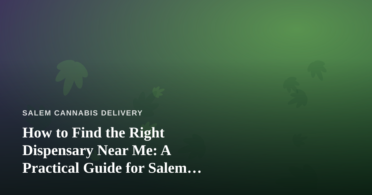 How to Find the Right Dispensary Near Me: A Practical Guide for Salem Cannabis Shoppers