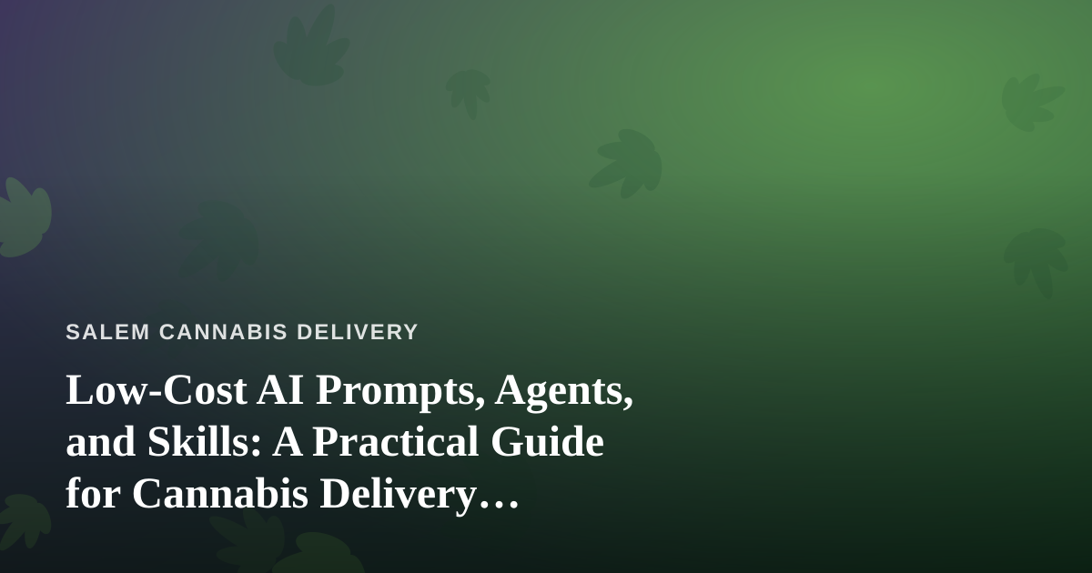 Low-Cost AI Prompts, Agents, and Skills: A Practical Guide for Cannabis Delivery Businesses