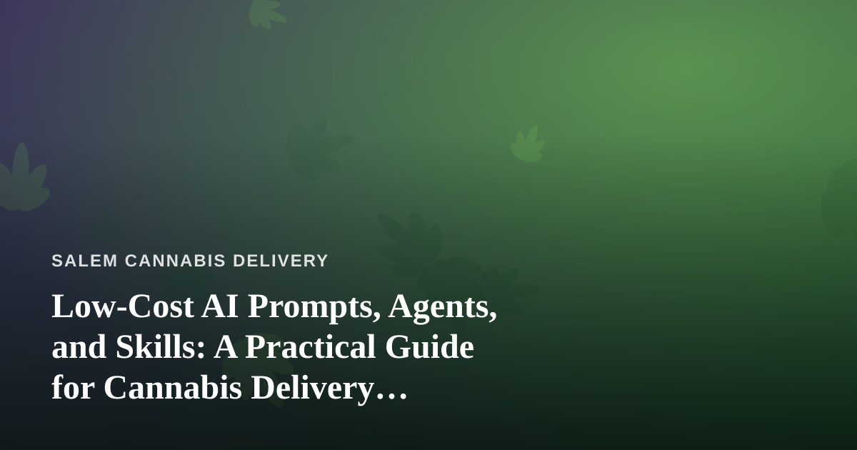 Low-Cost AI Prompts, Agents, and Skills: A Practical Guide for Cannabis Delivery Businesses