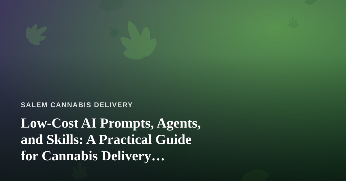 Low-Cost AI Prompts, Agents, and Skills: A Practical Guide for Cannabis Delivery Businesses