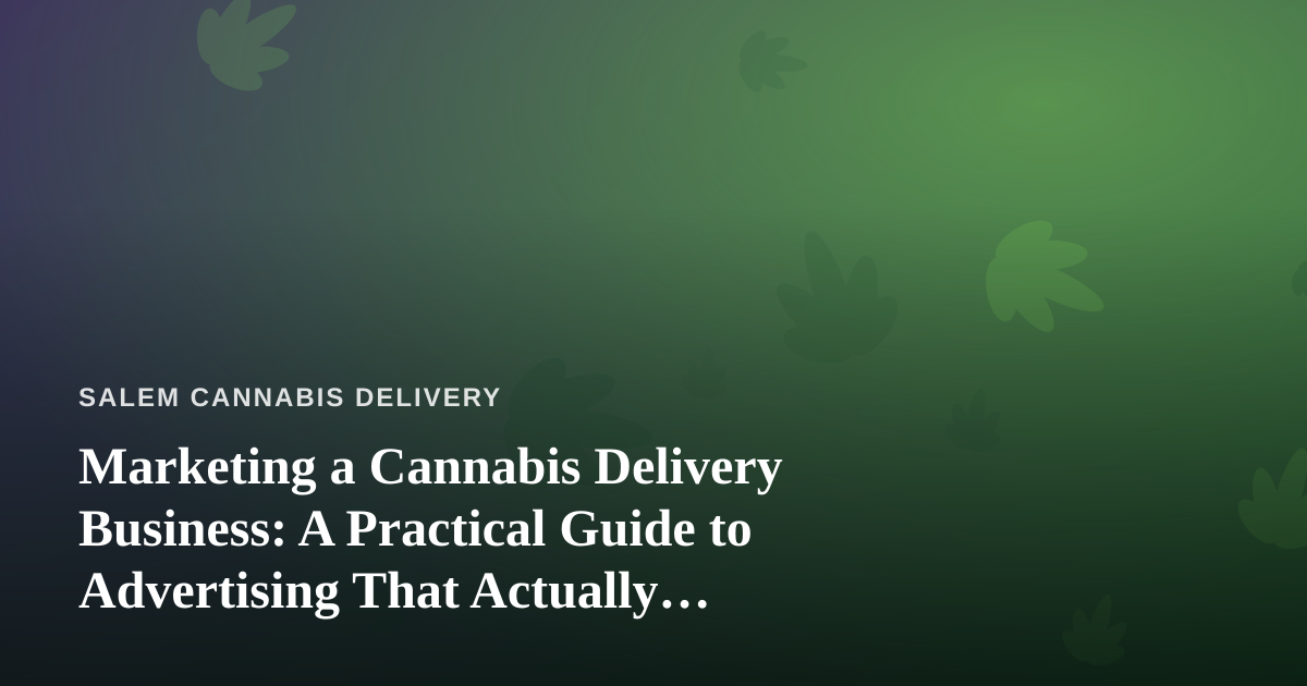 Marketing a Cannabis Delivery Business: A Practical Guide to Advertising That Actually Works
