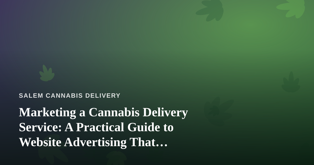 Marketing a Cannabis Delivery Service: A Practical Guide to Website Advertising That Actually Works