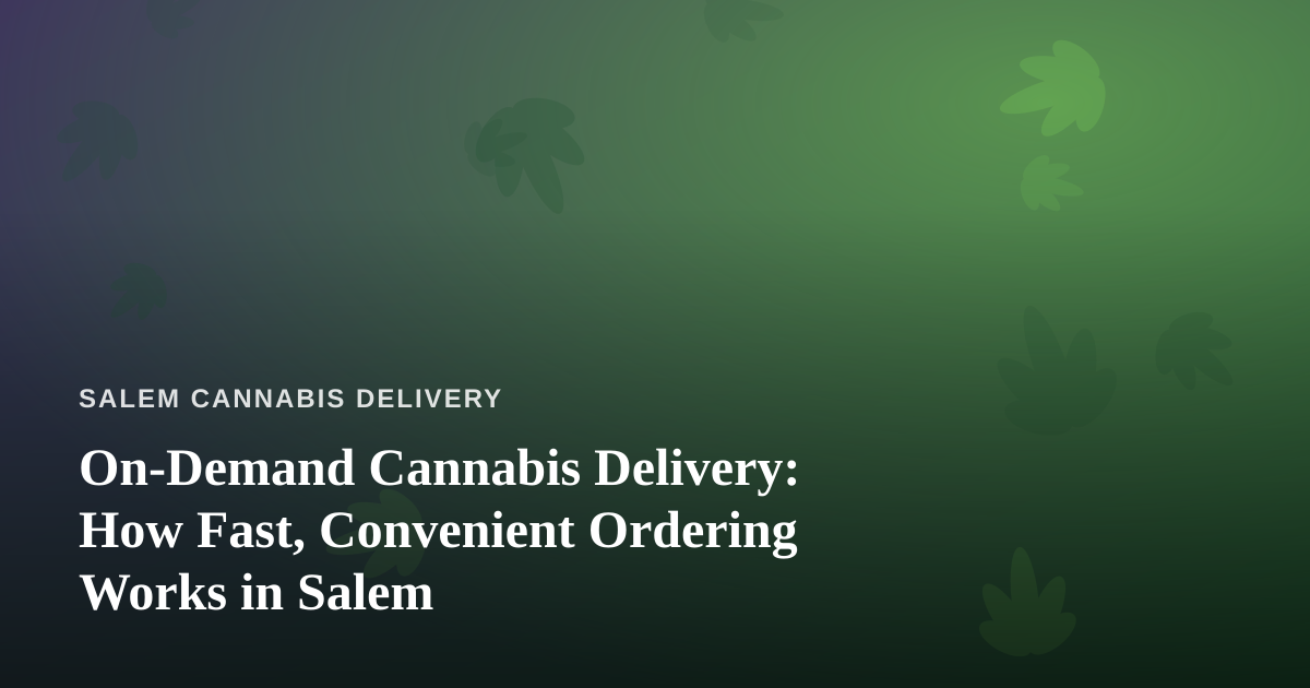 On-Demand Cannabis Delivery: How Fast, Convenient Ordering Works in Salem