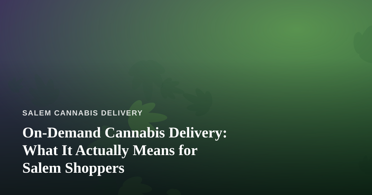 On-Demand Cannabis Delivery: What It Actually Means for Salem Shoppers