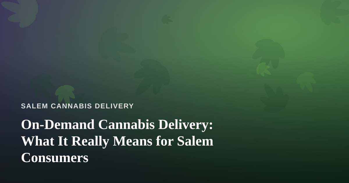 On-Demand Cannabis Delivery: What It Really Means for Salem Consumers