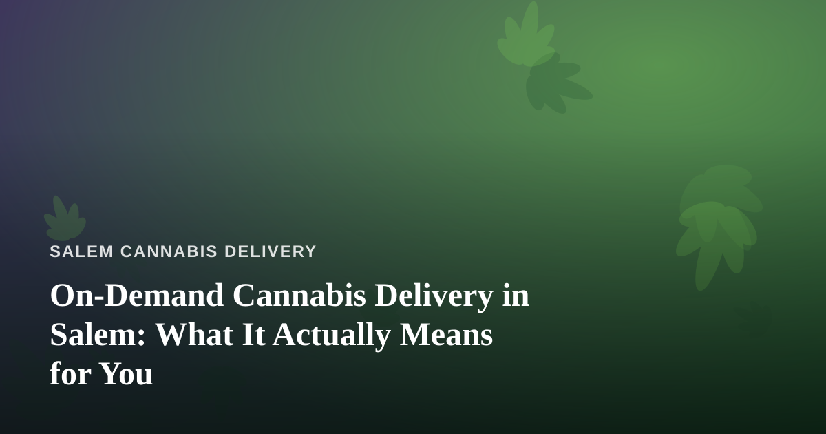 On-Demand Cannabis Delivery in Salem: What It Actually Means for You