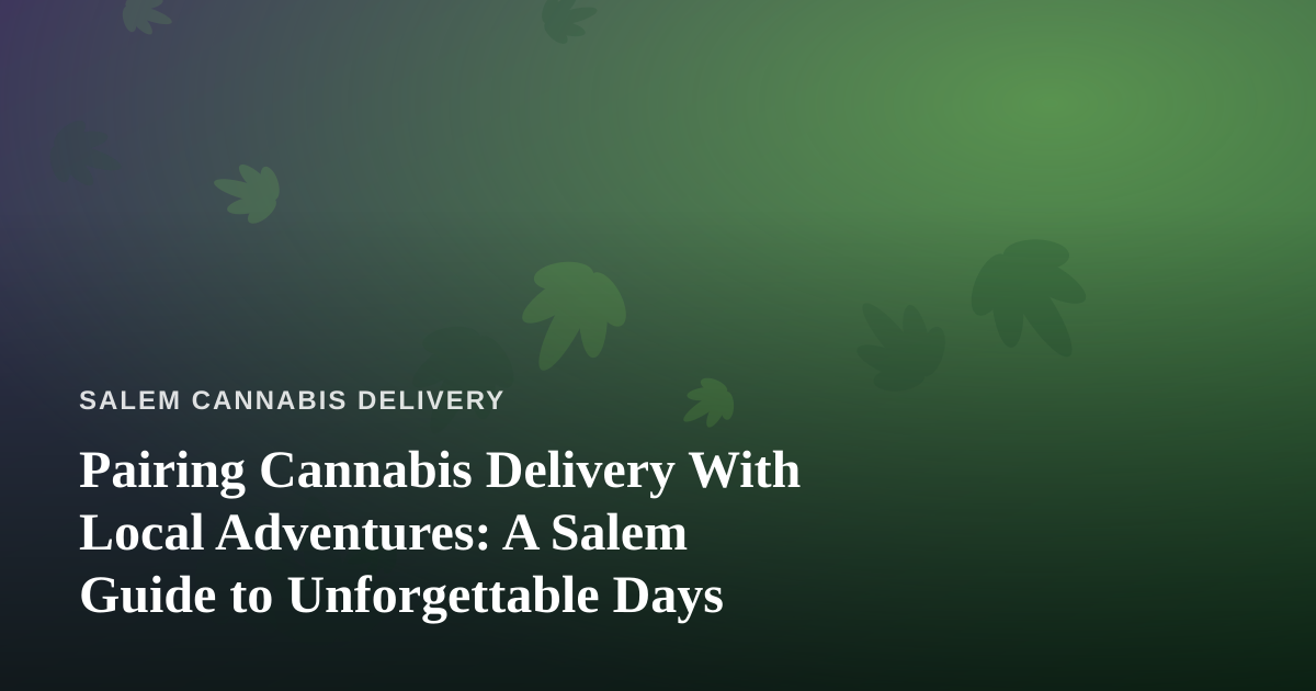 Pairing Cannabis Delivery With Local Adventures: A Salem Guide to Unforgettable Days