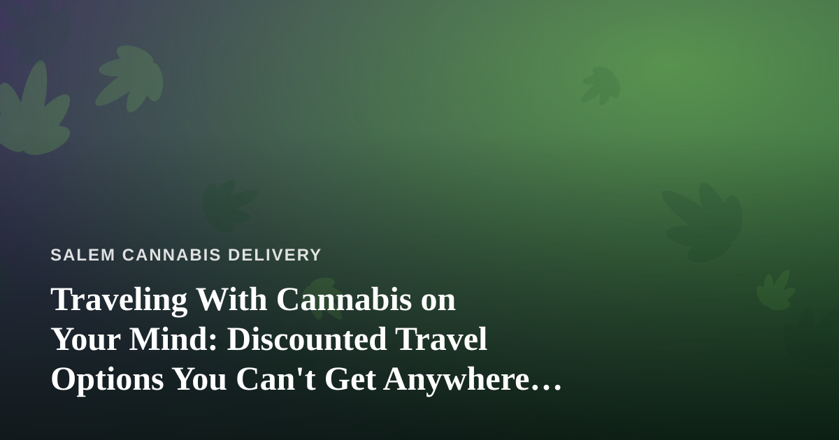 Traveling With Cannabis on Your Mind: Discounted Travel Options You Can’t Get Anywhere Else