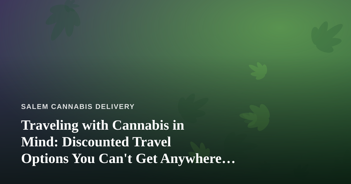 Traveling with Cannabis in Mind: Discounted Travel Options You Can’t Get Anywhere Else