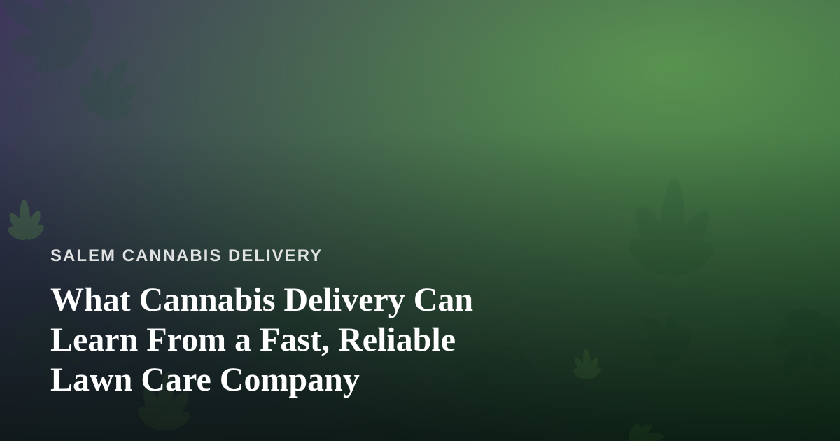What Cannabis Delivery Can Learn From a Fast, Reliable Lawn Care Company