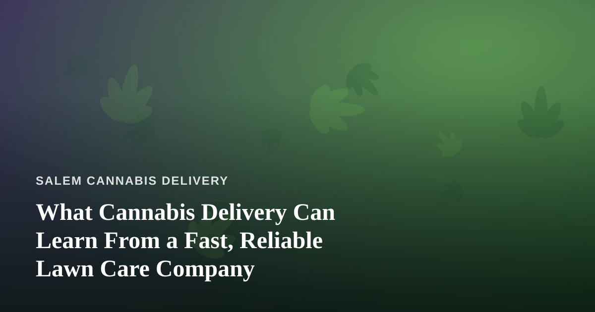 What Cannabis Delivery Can Learn From a Fast, Reliable Lawn Care Company