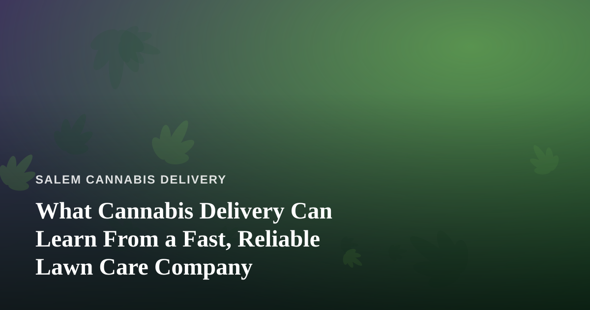 What Cannabis Delivery Can Learn From a Fast, Reliable Lawn Care Company