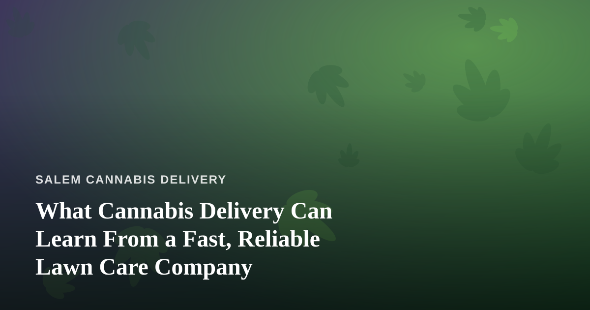What Cannabis Delivery Can Learn From a Fast, Reliable Lawn Care Company