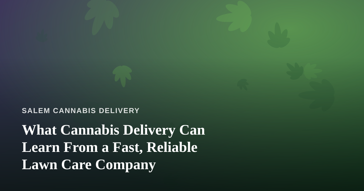 What Cannabis Delivery Can Learn From a Fast, Reliable Lawn Care Company