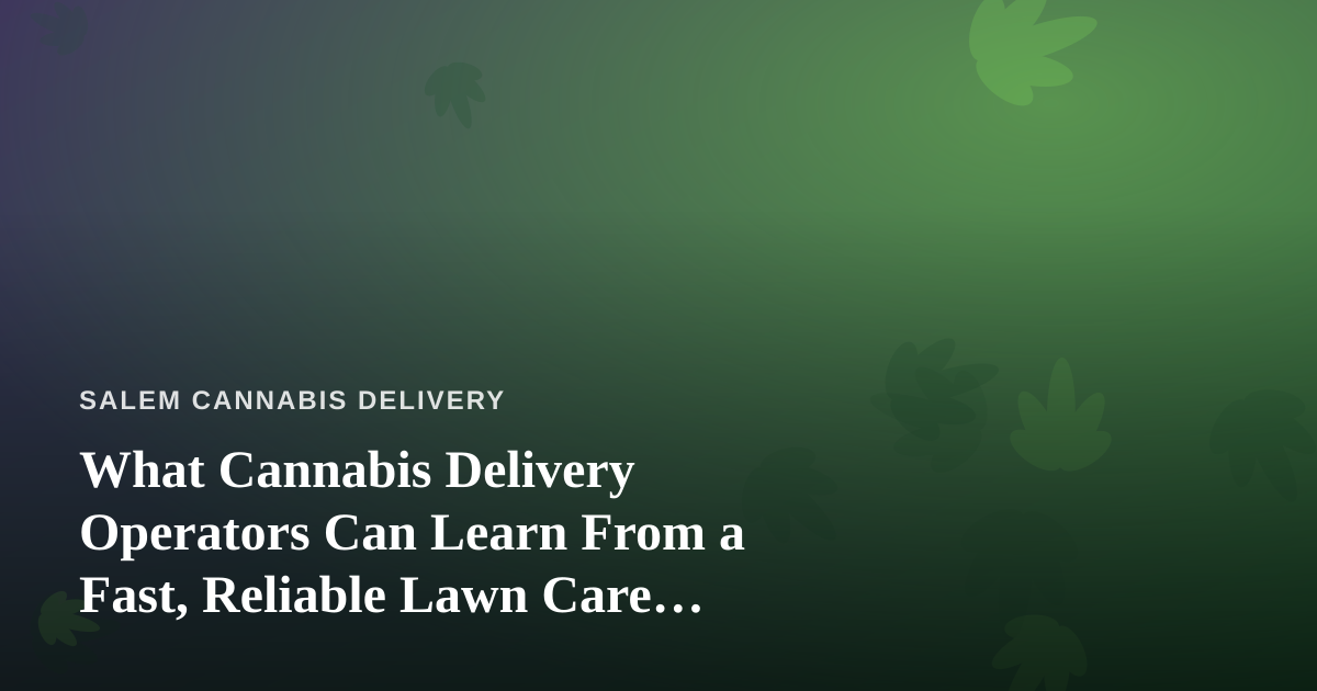 What Cannabis Delivery Operators Can Learn From a Fast, Reliable Lawn Care Company