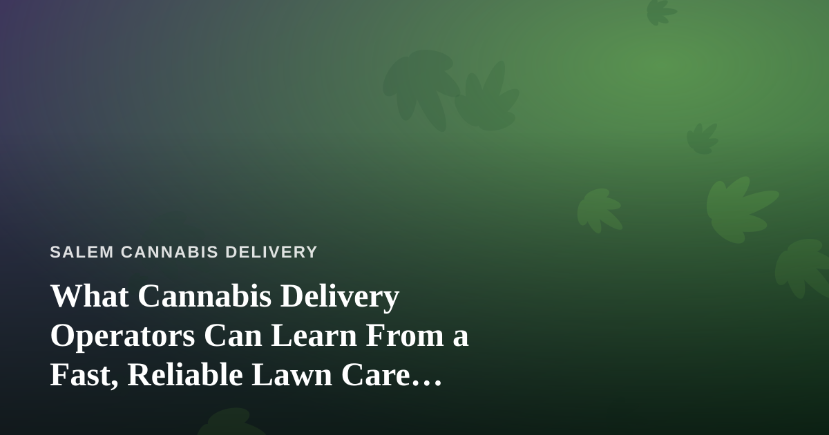 What Cannabis Delivery Operators Can Learn From a Fast, Reliable Lawn Care Company