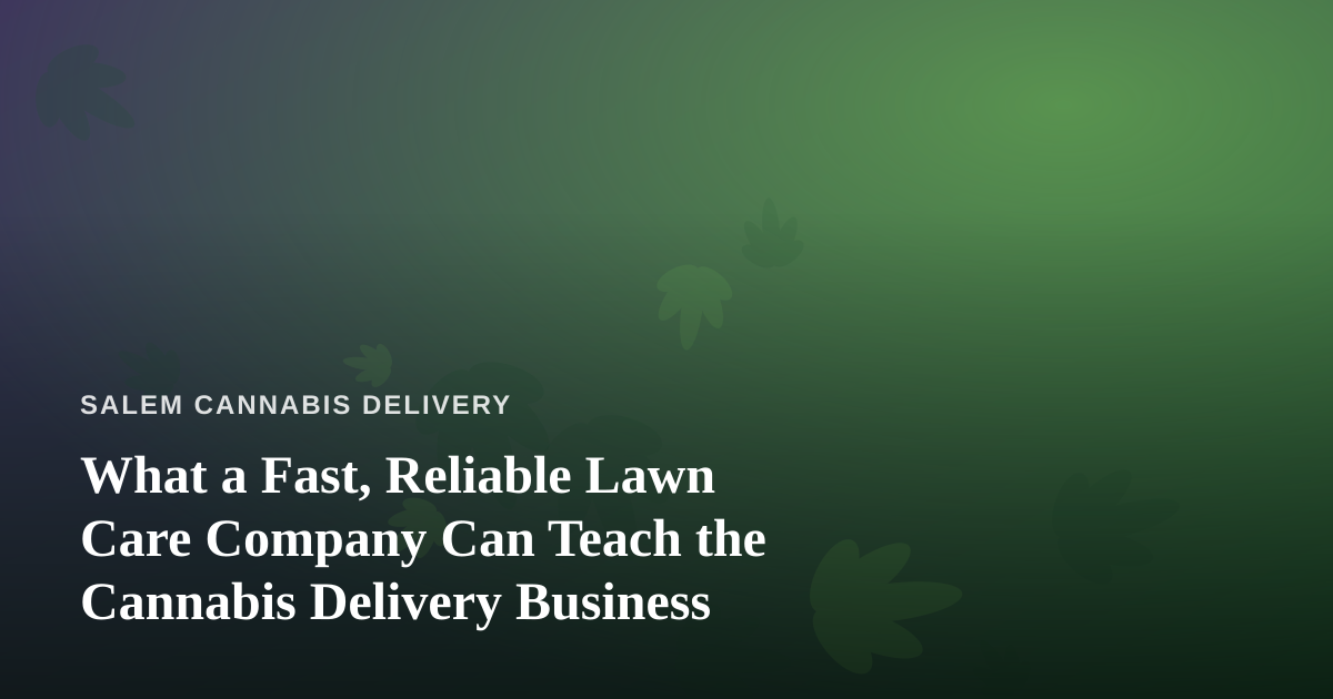 What a Fast, Reliable Lawn Care Company Can Teach the Cannabis Delivery Business