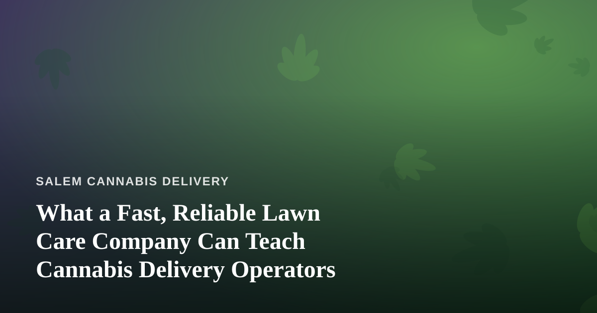 What a Fast, Reliable Lawn Care Company Can Teach Cannabis Delivery Operators