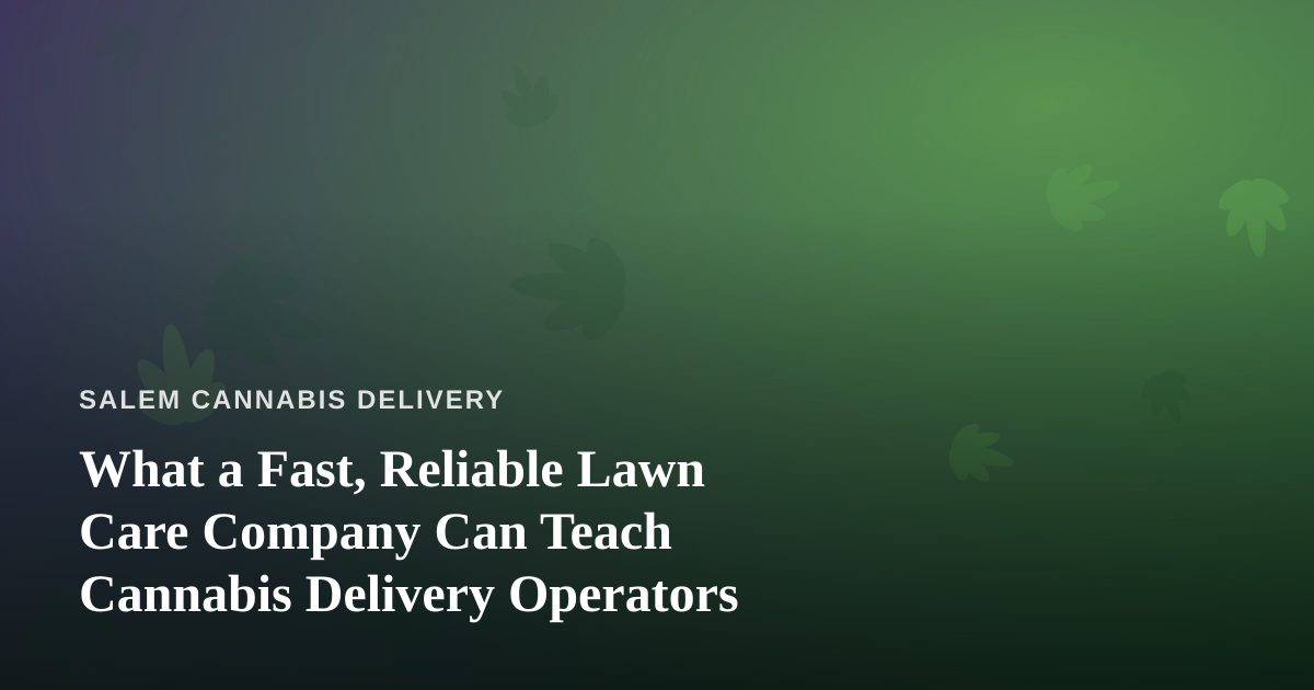 What a Fast, Reliable Lawn Care Company Can Teach Cannabis Delivery Operators