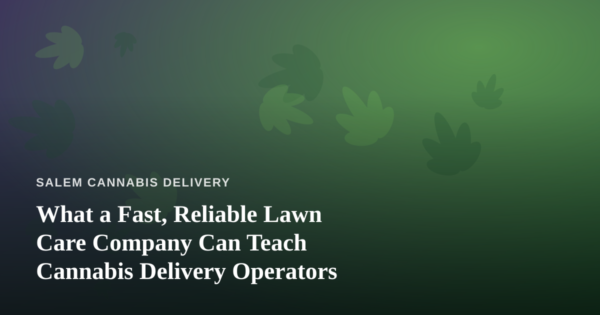 What a Fast, Reliable Lawn Care Company Can Teach Cannabis Delivery Operators