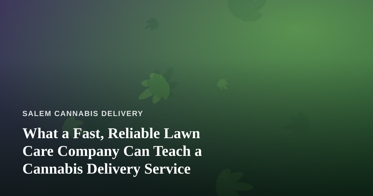 What a Fast, Reliable Lawn Care Company Can Teach a Cannabis Delivery Service