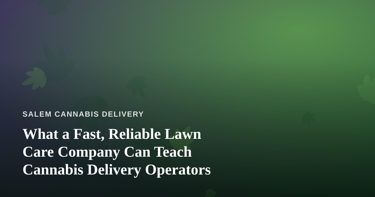 What a Fast, Reliable Lawn Care Company Can Teach Cannabis Delivery Operators
