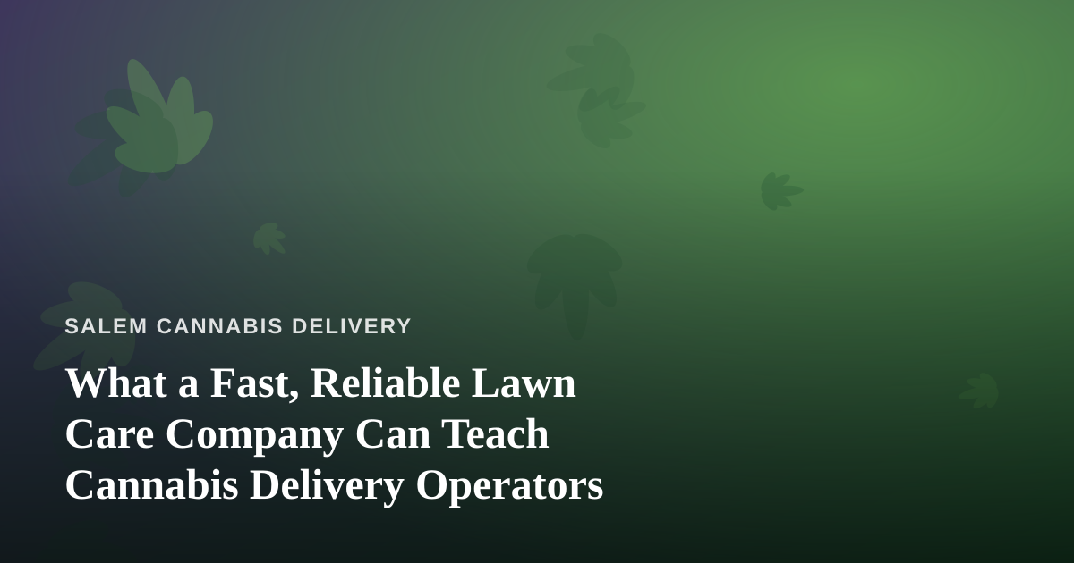 What a Fast, Reliable Lawn Care Company Can Teach Cannabis Delivery Operators
