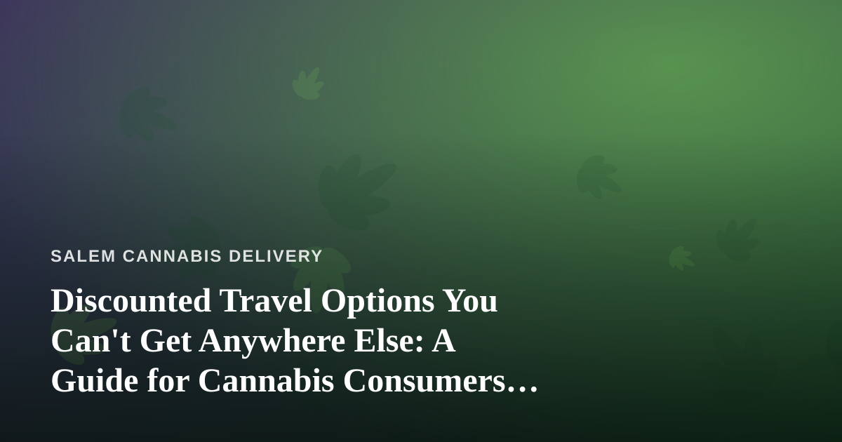 Discounted Travel Options You Can’t Get Anywhere Else: A Guide for Cannabis Consumers on the Move