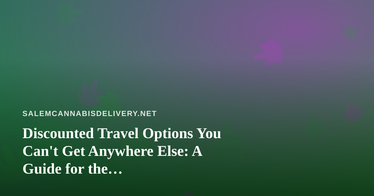 Discounted Travel Options You Can’t Get Anywhere Else: A Guide for the Cannabis-Friendly Traveler