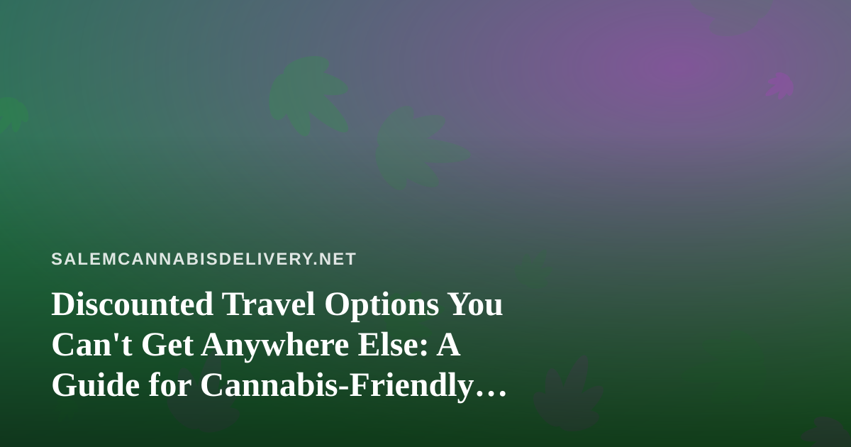 Discounted Travel Options You Can’t Get Anywhere Else: A Guide for Cannabis-Friendly Explorers