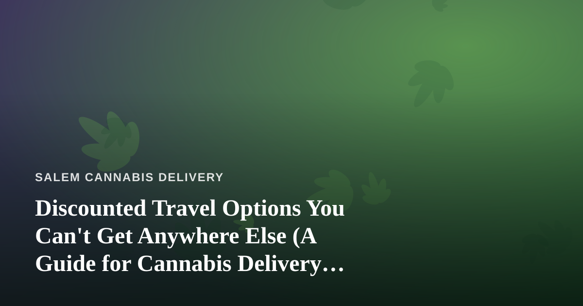 Discounted Travel Options You Can’t Get Anywhere Else (A Guide for Cannabis Delivery Fans Who Love to Roam)