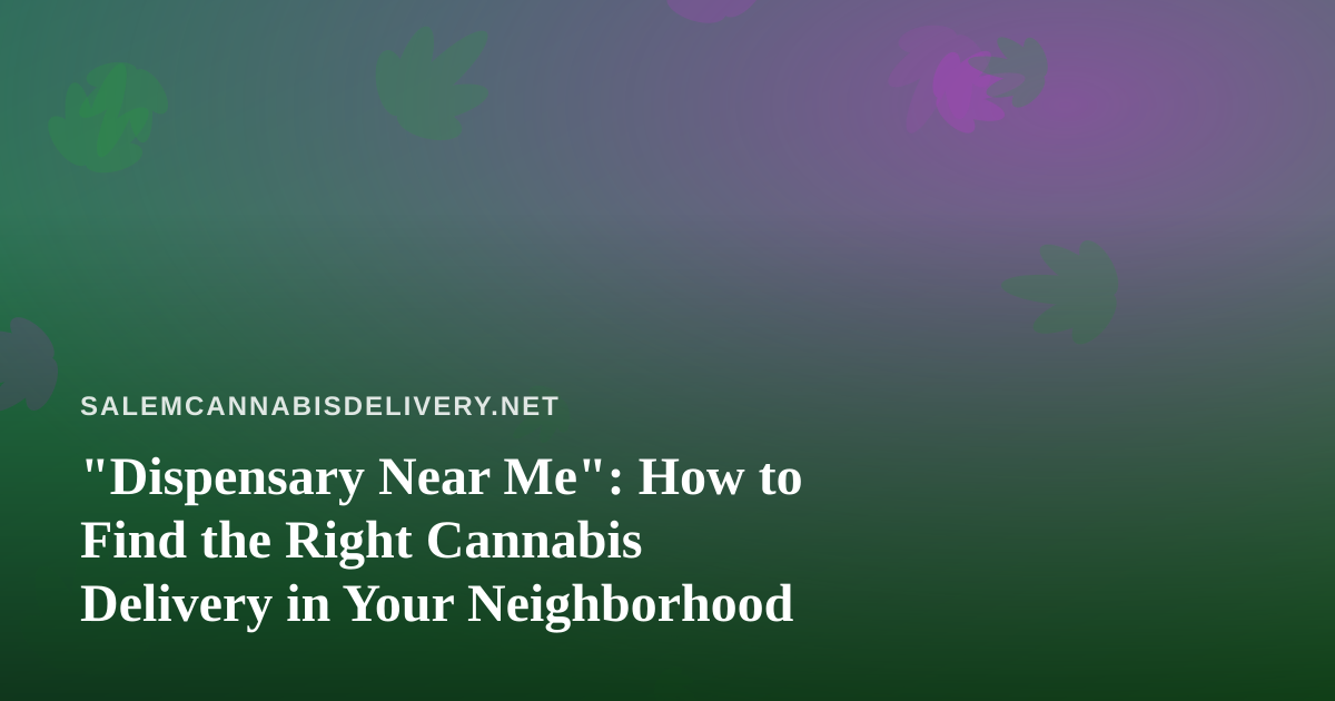 “Dispensary Near Me”: How to Find the Right Cannabis Delivery in Your Neighborhood