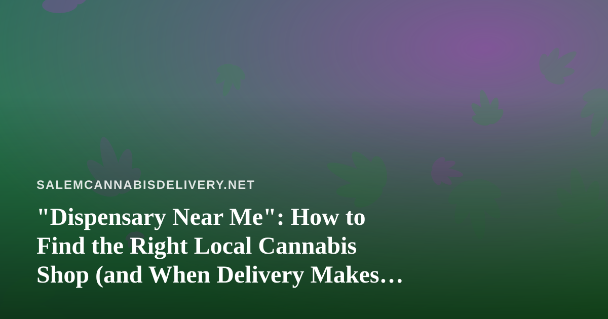 “Dispensary Near Me”: How to Find the Right Local Cannabis Shop (and When Delivery Makes More Sense)