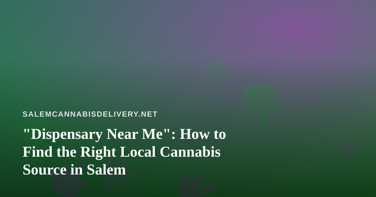 “Dispensary Near Me”: How to Find the Right Local Cannabis Source in Salem