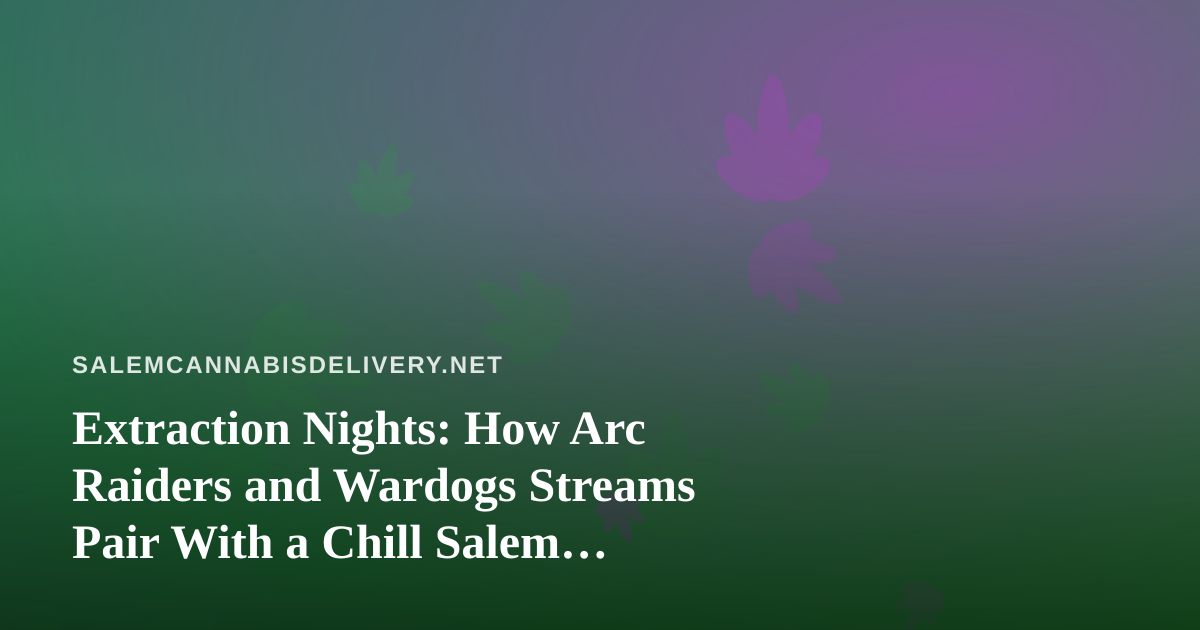 Extraction Nights: How Arc Raiders and Wardogs Streams Pair With a Chill Salem Cannabis Delivery Routine
