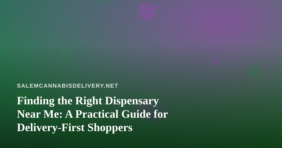 Finding the Right Dispensary Near Me: A Practical Guide for Delivery-First Shoppers